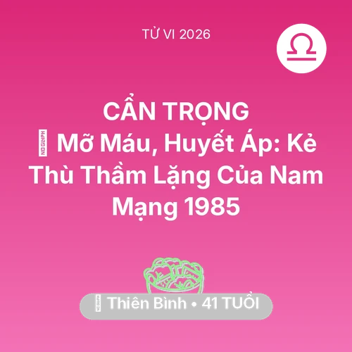 Tử vi Thiên Bình sinh năm 1985 trong năm 2026: 🩸 Mỡ Máu, Huyết Áp: Kẻ Thù Thầm Lặng Của Nam Mạng Thiên Bình 1985