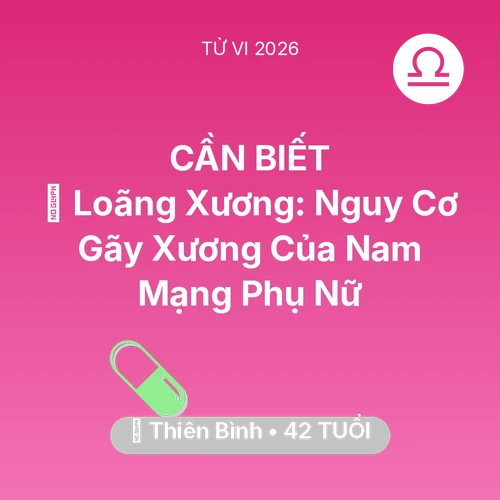 Vận hạn Thiên Bình sinh năm 1984 trong năm (2026): 🦴 Loãng Xương: Nguy Cơ Gãy Xương Của Nam Mạng Thiên Bình Phụ Nữ