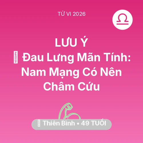 Tử vi Thiên Bình sinh năm 1977 trong năm 2026: 👵 Đau Lưng Mãn Tính: Nam Mạng Thiên Bình Có Nên Châm Cứu