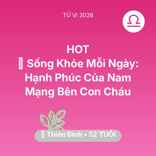 Vận hạn Thiên Bình sinh năm 1974 trong năm (2026): 💐 Sống Khỏe Mỗi Ngày: Hạnh Phúc Của Nam Mạng Thiên Bình Bên Con Cháu