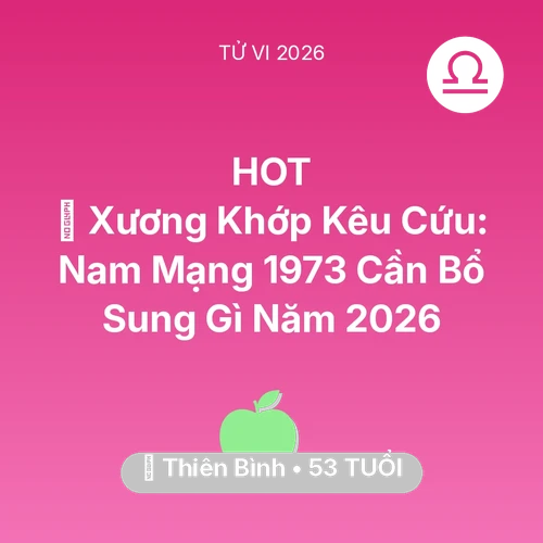Vận hạn Thiên Bình sinh năm 1973 trong năm (2026): 🦴 Xương Khớp Kêu Cứu: Nam Mạng Thiên Bình 1973 Cần Bổ Sung Gì Năm 2026