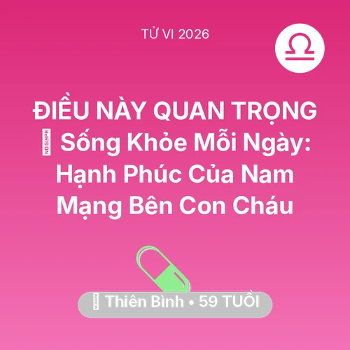 Vận hạn Thiên Bình sinh năm 1967 trong năm (2026): 💐 Sống Khỏe Mỗi Ngày: Hạnh Phúc Của Nam Mạng Thiên Bình Bên Con Cháu