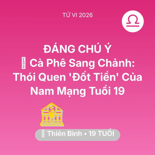 Xem tử vi Thiên Bình sinh năm 2007 Nam Mạng: 🥤 Cà Phê Sang Chảnh: Thói Quen 'Đốt Tiền' Của Nam Mạng Thiên Bình Tuổi 19