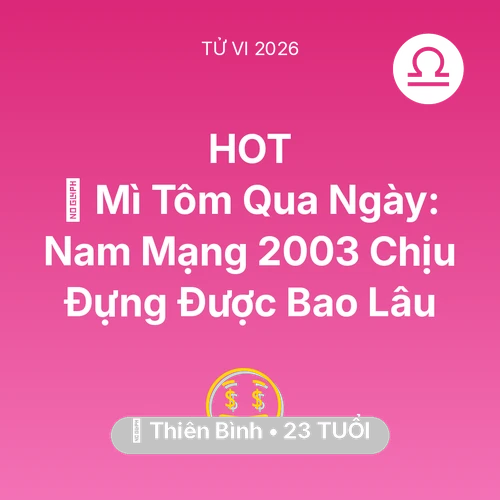 Vận hạn Thiên Bình sinh năm 2003 trong năm (2026): 🍞 Mì Tôm Qua Ngày: Nam Mạng Thiên Bình 2003 Chịu Đựng Được Bao Lâu
