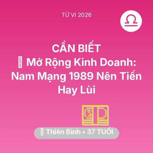 Tử vi Thiên Bình sinh năm 1989 trong năm 2026: 🏭 Mở Rộng Kinh Doanh: Nam Mạng Thiên Bình 1989 Nên Tiến Hay Lùi