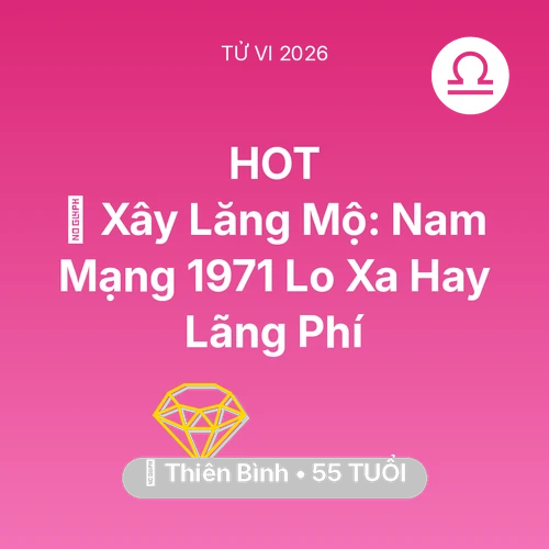 Vận hạn Thiên Bình sinh năm 1971 trong năm (2026): 🚪 Xây Lăng Mộ: Nam Mạng Thiên Bình 1971 Lo Xa Hay Lãng Phí