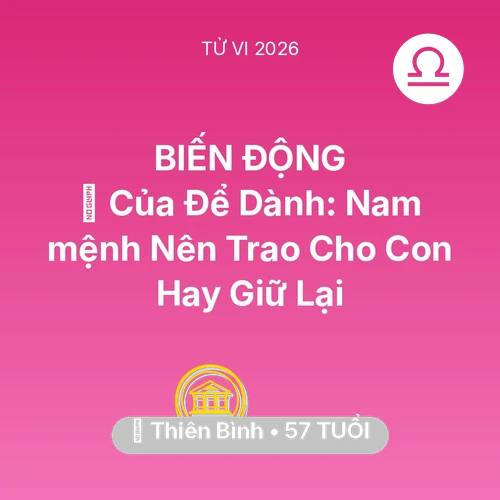 Vận hạn Thiên Bình sinh năm 1969 trong năm (2026): 🎁 Của Để Dành: Nam mệnh Thiên Bình Nên Trao Cho Con Hay Giữ Lại