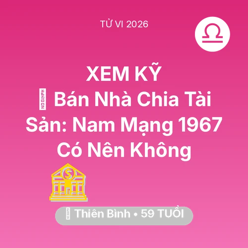 Tử vi Thiên Bình sinh năm 1967 trong năm 2026: 🏠 Bán Nhà Chia Tài Sản: Nam Mạng Thiên Bình 1967 Có Nên Không