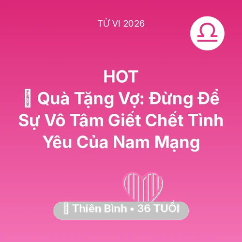 Vận hạn Thiên Bình sinh năm 1990 trong năm (2026): 🎁 Quà Tặng Vợ: Đừng Để Sự Vô Tâm Giết Chết Tình Yêu Của Nam Mạng Thiên Bình