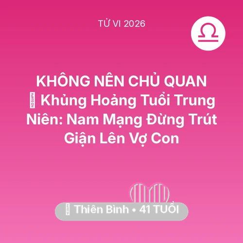 Vận hạn Thiên Bình sinh năm 1985 trong năm (2026): 📉 Khủng Hoảng Tuổi Trung Niên: Nam Mạng Thiên Bình Đừng Trút Giận Lên Vợ Con
