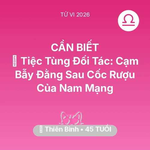 Vận hạn Thiên Bình sinh năm 1981 trong năm (2026): 🍷 Tiệc Tùng Đối Tác: Cạm Bẫy Đằng Sau Cốc Rượu Của Nam Mạng Thiên Bình