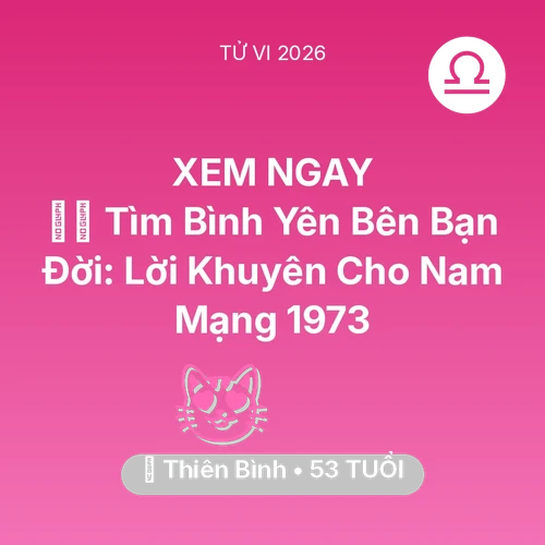 Vận hạn Thiên Bình sinh năm 1973 trong năm (2026): 🧘‍♂️ Tìm Bình Yên Bên Bạn Đời: Lời Khuyên Cho Nam Mạng Thiên Bình 1973