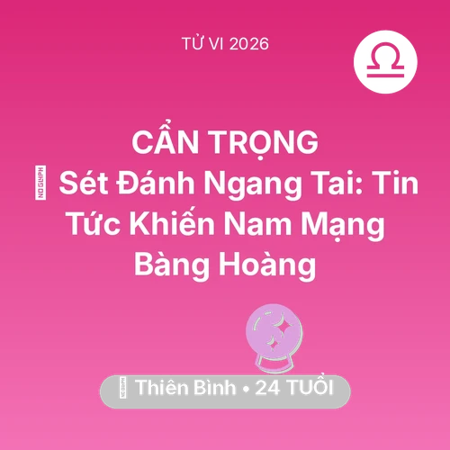 Vận hạn Thiên Bình sinh năm 2002 trong năm (2026): ⚡ Sét Đánh Ngang Tai: Tin Tức Khiến Nam Mạng Thiên Bình Bàng Hoàng
