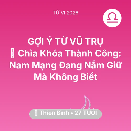 Vận hạn Thiên Bình sinh năm 1999 trong năm (2026): 🗝️ Chìa Khóa Thành Công: Nam Mạng Thiên Bình Đang Nắm Giữ Mà Không Biết