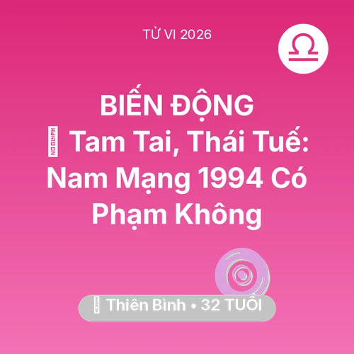 Tử vi Thiên Bình sinh năm 1994 trong năm 2026: 👹 Tam Tai, Thái Tuế: Nam Mạng Thiên Bình 1994 Có Phạm Không