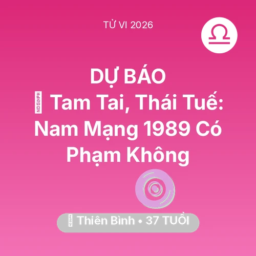 Tử vi Thiên Bình sinh năm 1989 trong năm 2026: 👹 Tam Tai, Thái Tuế: Nam Mạng Thiên Bình 1989 Có Phạm Không