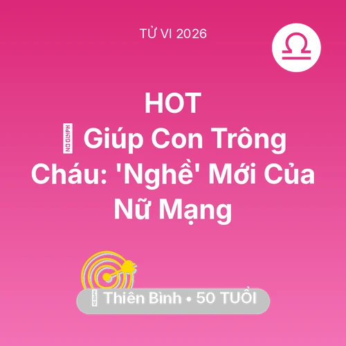 Xem tử vi Thiên Bình sinh năm 1976 Nữ Mạng: 👵 Giúp Con Trông Cháu: 'Nghề' Mới Của Nữ Mạng Thiên Bình
