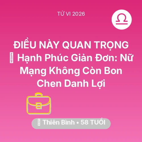 Tử vi Thiên Bình sinh năm 1968 trong năm 2026: 🗝️ Hạnh Phúc Giản Đơn: Nữ Mạng Thiên Bình Không Còn Bon Chen Danh Lợi