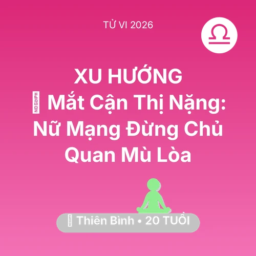 Vận hạn Thiên Bình sinh năm 2006 trong năm (2026): 👀 Mắt Cận Thị Nặng: Nữ Mạng Thiên Bình Đừng Chủ Quan Mù Lòa