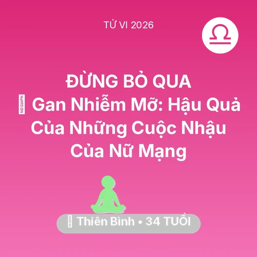 Tử vi Thiên Bình sinh năm 1992 trong năm 2026: 🍷 Gan Nhiễm Mỡ: Hậu Quả Của Những Cuộc Nhậu Của Nữ Mạng Thiên Bình
