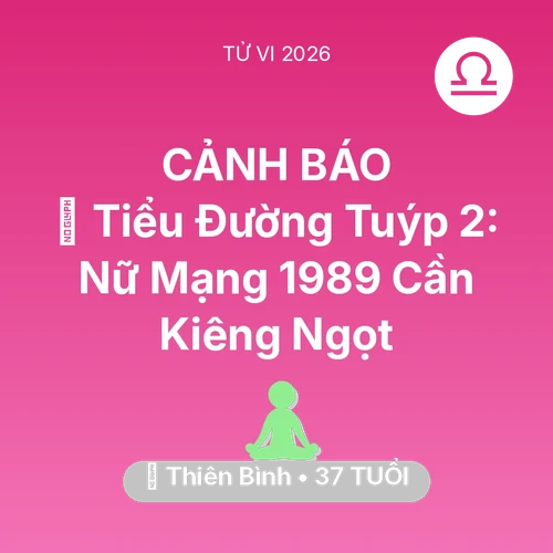 Vận hạn Thiên Bình sinh năm 1989 trong năm (2026): 🛑 Tiểu Đường Tuýp 2: Nữ Mạng Thiên Bình 1989 Cần Kiêng Ngọt
