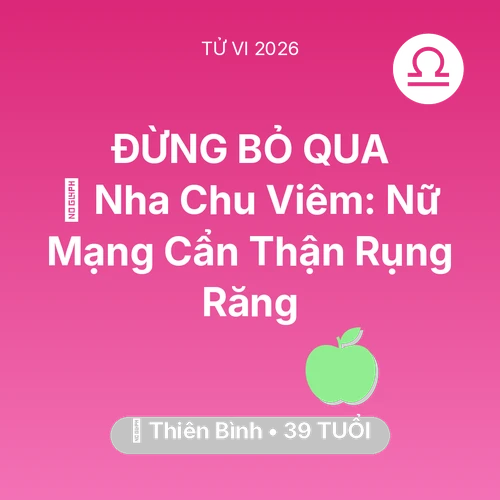 Xem tử vi Thiên Bình sinh năm 1987 Nữ Mạng: 🦷 Nha Chu Viêm: Nữ Mạng Thiên Bình Cẩn Thận Rụng Răng
