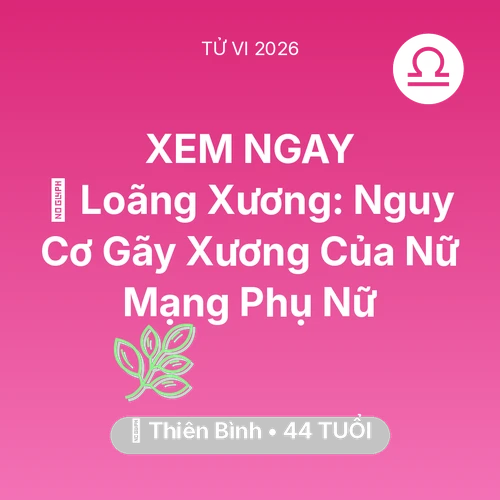 Vận hạn Thiên Bình sinh năm 1982 trong năm (2026): 🦴 Loãng Xương: Nguy Cơ Gãy Xương Của Nữ Mạng Thiên Bình Phụ Nữ