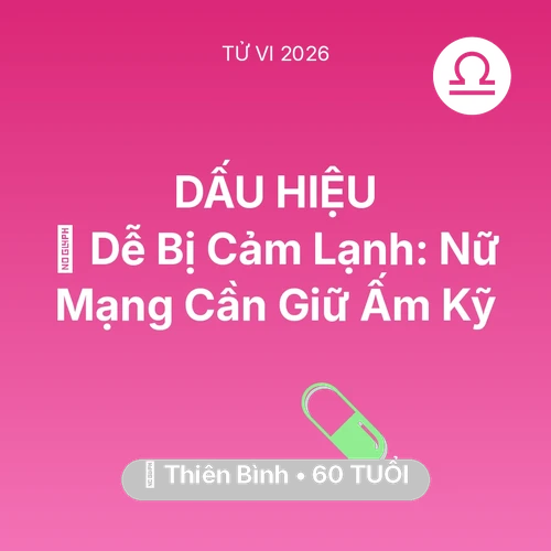 Tử vi Thiên Bình sinh năm 1966 trong năm 2026: 🥶 Dễ Bị Cảm Lạnh: Nữ Mạng Thiên Bình Cần Giữ Ấm Kỹ