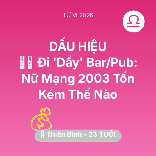 Vận hạn Thiên Bình sinh năm 2003 trong năm (2026): 👯‍♀️ Đi 'Dẩy' Bar/Pub: Nữ Mạng Thiên Bình 2003 Tốn Kém Thế Nào