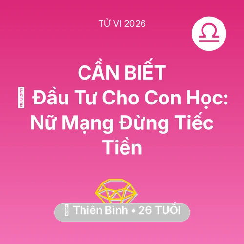 Vận hạn Thiên Bình sinh năm 2000 trong năm (2026): 🎓 Đầu Tư Cho Con Học: Nữ Mạng Thiên Bình Đừng Tiếc Tiền
