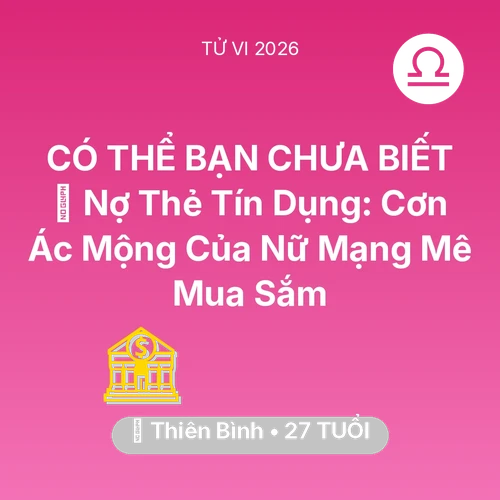 Vận hạn Thiên Bình sinh năm 1999 trong năm (2026): 💸 Nợ Thẻ Tín Dụng: Cơn Ác Mộng Của Nữ Mạng Thiên Bình Mê Mua Sắm