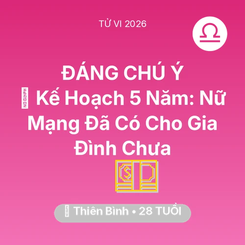 Tử vi Thiên Bình sinh năm 1998 trong năm 2026: 🧩 Kế Hoạch 5 Năm: Nữ Mạng Thiên Bình Đã Có Cho Gia Đình Chưa