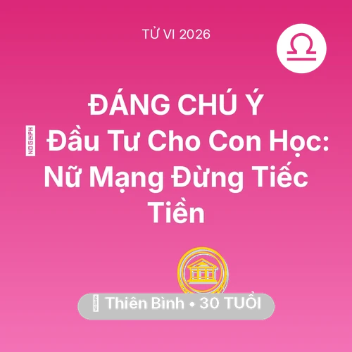 Tử vi Thiên Bình sinh năm 1996 trong năm 2026: 🎓 Đầu Tư Cho Con Học: Nữ Mạng Thiên Bình Đừng Tiếc Tiền
