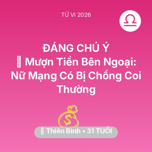 Tử vi Thiên Bình sinh năm 1995 trong năm 2026: 🆘 Mượn Tiền Bên Ngoại: Nữ Mạng Thiên Bình Có Bị Chồng Coi Thường