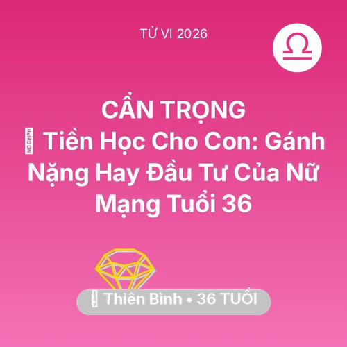 Vận hạn Thiên Bình sinh năm 1990 trong năm (2026): 🎓 Tiền Học Cho Con: Gánh Nặng Hay Đầu Tư Của Nữ Mạng Thiên Bình Tuổi 36