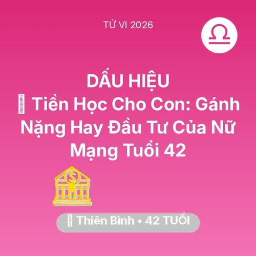Xem tử vi Thiên Bình sinh năm 1984 Nữ Mạng: 🎓 Tiền Học Cho Con: Gánh Nặng Hay Đầu Tư Của Nữ Mạng Thiên Bình Tuổi 42