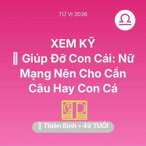 Vận hạn Thiên Bình sinh năm 1977 trong năm (2026): 🤝 Giúp Đỡ Con Cái: Nữ Mạng Thiên Bình Nên Cho Cần Câu Hay Con Cá