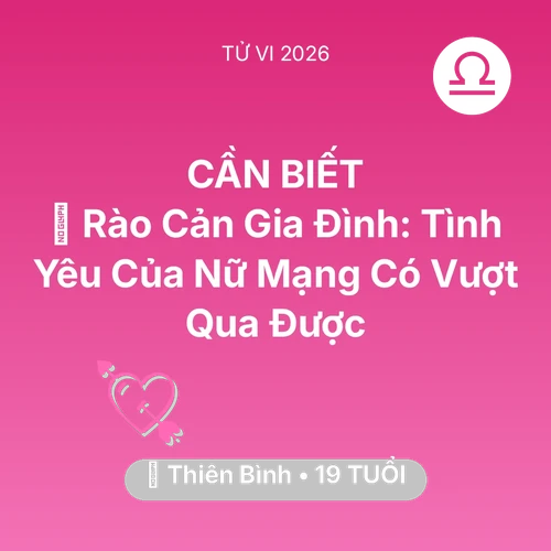 Vận hạn Thiên Bình sinh năm 2007 trong năm (2026): 🚧 Rào Cản Gia Đình: Tình Yêu Của Nữ Mạng Thiên Bình Có Vượt Qua Được