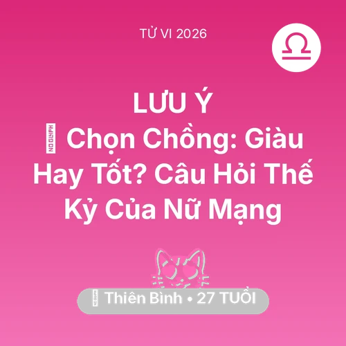 Vận hạn Thiên Bình sinh năm 1999 trong năm (2026): 💍 Chọn Chồng: Giàu Hay Tốt? Câu Hỏi Thế Kỷ Của Nữ Mạng Thiên Bình