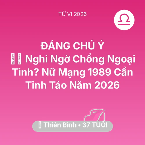 Tử vi Thiên Bình sinh năm 1989 trong năm 2026: 🕵️‍♀️ Nghi Ngờ Chồng Ngoại Tình? Nữ Mạng Thiên Bình 1989 Cần Tỉnh Táo Năm 2026