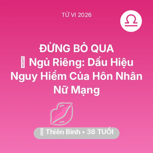 Vận hạn Thiên Bình sinh năm 1988 trong năm (2026): 🚪 Ngủ Riêng: Dấu Hiệu Nguy Hiểm Của Hôn Nhân Nữ Mạng Thiên Bình