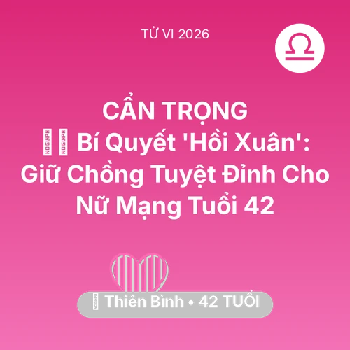 Vận hạn Thiên Bình sinh năm 1984 trong năm (2026): 🧚‍♀️ Bí Quyết 'Hồi Xuân': Giữ Chồng Tuyệt Đỉnh Cho Nữ Mạng Thiên Bình Tuổi 42