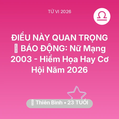 Tử vi Thiên Bình sinh năm 2003 trong năm 2026: 🚨 BÁO ĐỘNG: Nữ Mạng Thiên Bình 2003 - Hiểm Họa Hay Cơ Hội Năm 2026