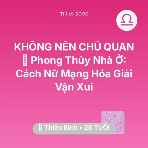 Vận hạn Thiên Bình sinh năm 1998 trong năm (2026): 🏠 Phong Thủy Nhà Ở: Cách Nữ Mạng Thiên Bình Hóa Giải Vận Xui