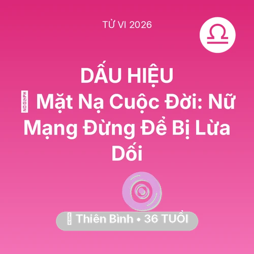 Vận hạn Thiên Bình sinh năm 1990 trong năm (2026): 🎭 Mặt Nạ Cuộc Đời: Nữ Mạng Thiên Bình Đừng Để Bị Lừa Dối