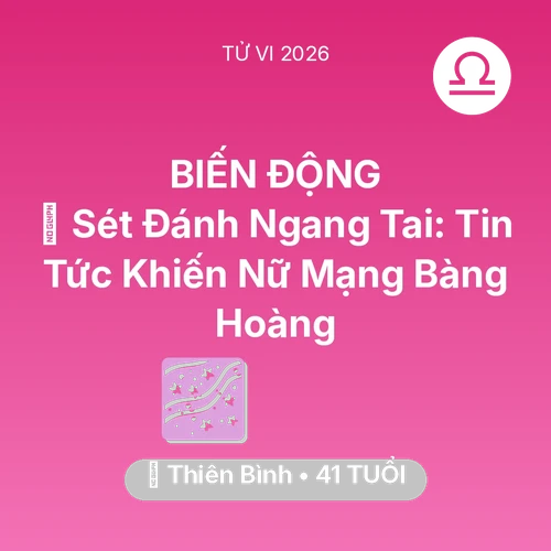 Tử vi Thiên Bình sinh năm 1985 trong năm 2026: ⚡ Sét Đánh Ngang Tai: Tin Tức Khiến Nữ Mạng Thiên Bình Bàng Hoàng