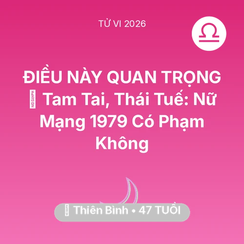Tử vi Thiên Bình sinh năm 1979 trong năm 2026: 👹 Tam Tai, Thái Tuế: Nữ Mạng Thiên Bình 1979 Có Phạm Không