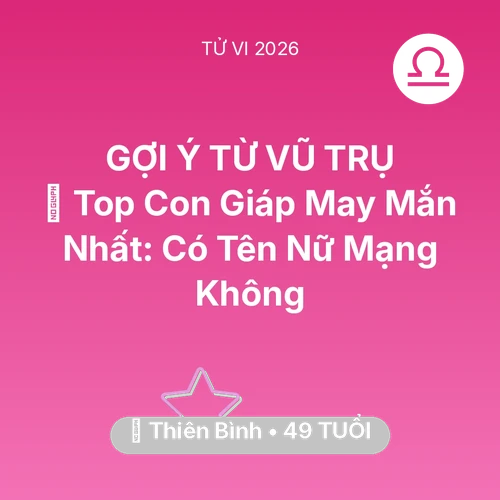 Tử vi Thiên Bình sinh năm 1977 trong năm 2026: 🏆 Top Con Giáp May Mắn Nhất: Có Tên Nữ Mạng Thiên Bình Không