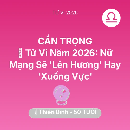 Vận hạn Thiên Bình sinh năm 1976 trong năm (2026): 🔥 Tử Vi Năm 2026: Nữ Mạng Thiên Bình Sẽ 'Lên Hương' Hay 'Xuống Vực'