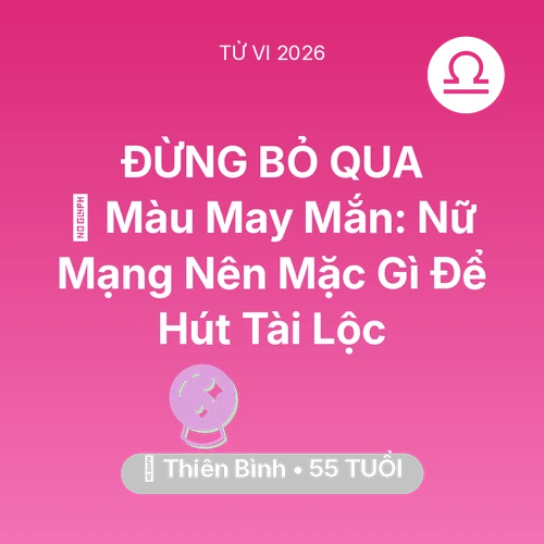 Vận hạn Thiên Bình sinh năm 1971 trong năm (2026): 🍀 Màu May Mắn: Nữ Mạng Thiên Bình Nên Mặc Gì Để Hút Tài Lộc
